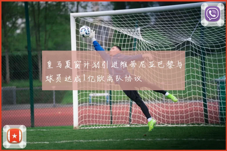 皇马夏窗计划引进维蒂尼亚巴黎与球员达成1亿欧离队协议