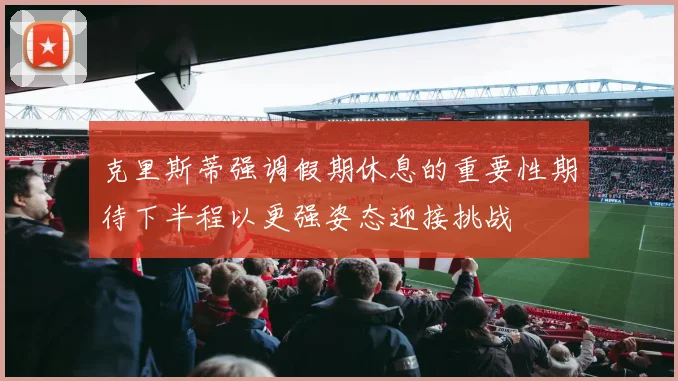 克里斯蒂强调假期休息的重要性期待下半程以更强姿态迎接挑战