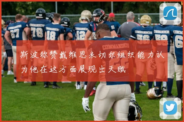 斯波称赞戴维恩米切尔组织能力认为他在这方面展现出天赋