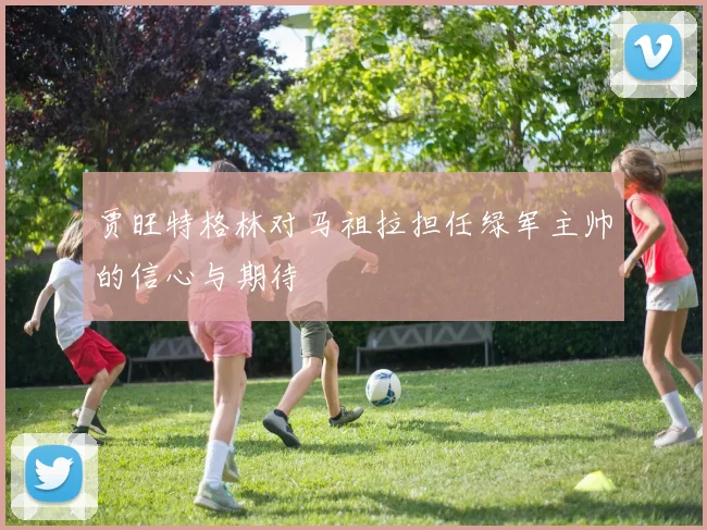 贾旺特格林对马祖拉担任绿军主帅的信心与期待