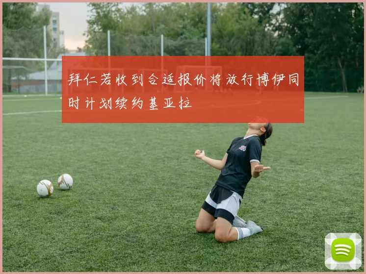 拜仁若收到合适报价将放行博伊同时计划续约基亚拉