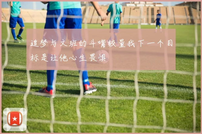 追梦与文班的斗嘴较量我下一个目标是让他心生畏惧