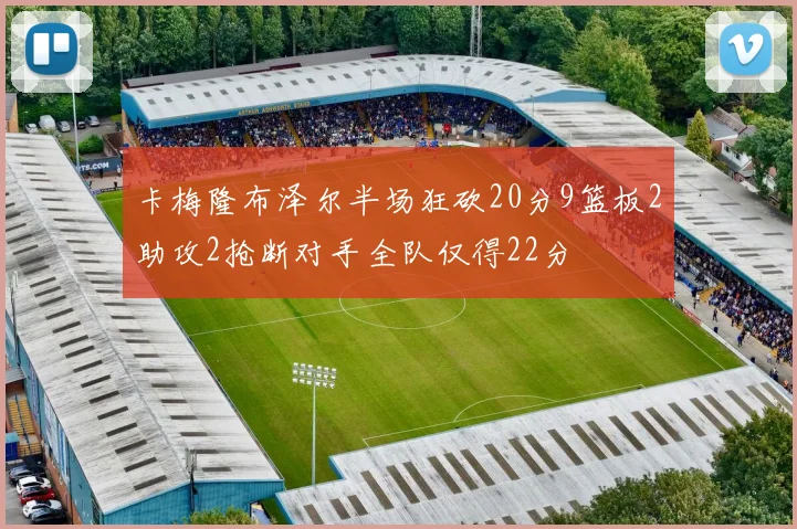 卡梅隆布泽尔半场狂砍20分9篮板2助攻2抢断对手全队仅得22分
