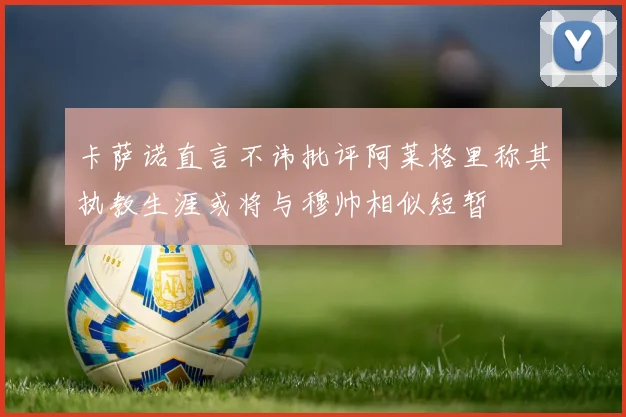 卡萨诺直言不讳批评阿莱格里称其执教生涯或将与穆帅相似短暂