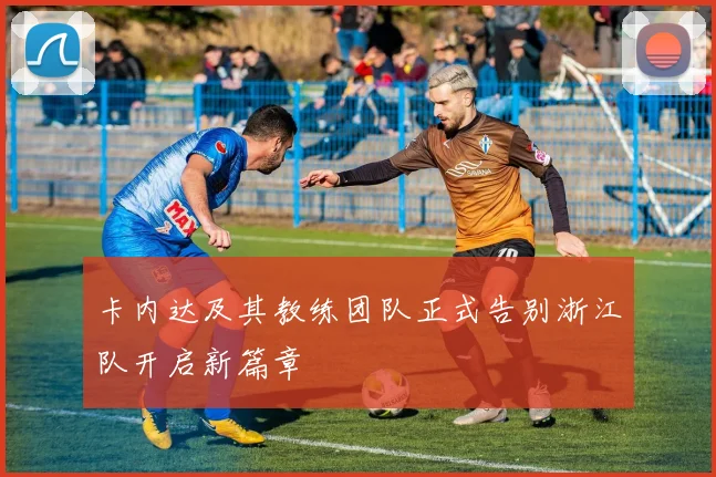 卡内达及其教练团队正式告别浙江队开启新篇章