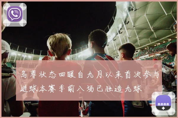 乌尊状态回暖自九月以来首次参与进球本赛季前八场已独造九球