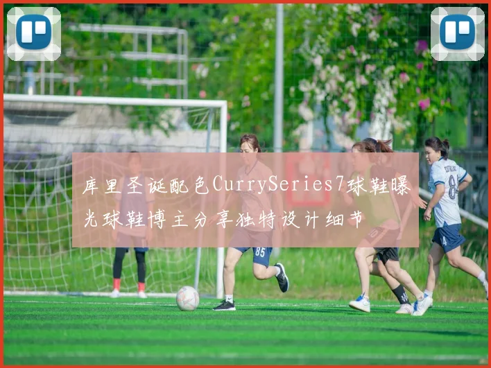 库里圣诞配色CurrySeries7球鞋曝光球鞋博主分享独特设计细节