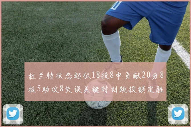 杜兰特状态起伏18投8中贡献20分8板5助攻8失误关键时刻跳投锁定胜局