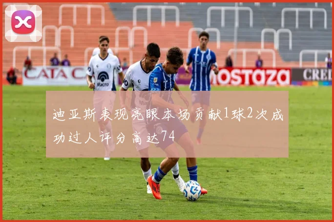 迪亚斯表现亮眼本场贡献1球2次成功过人评分高达74