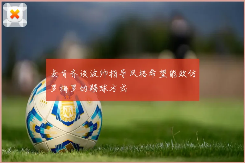 麦肯齐谈波帅指导风格希望能效仿罗梅罗的踢球方式