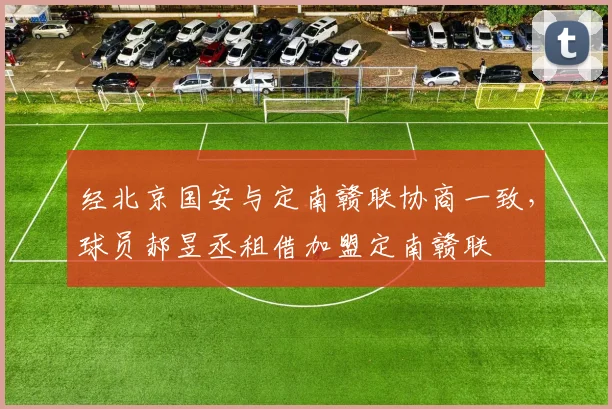 经北京国安与定南赣联协商一致，球员郝昱丞租借加盟定南赣联