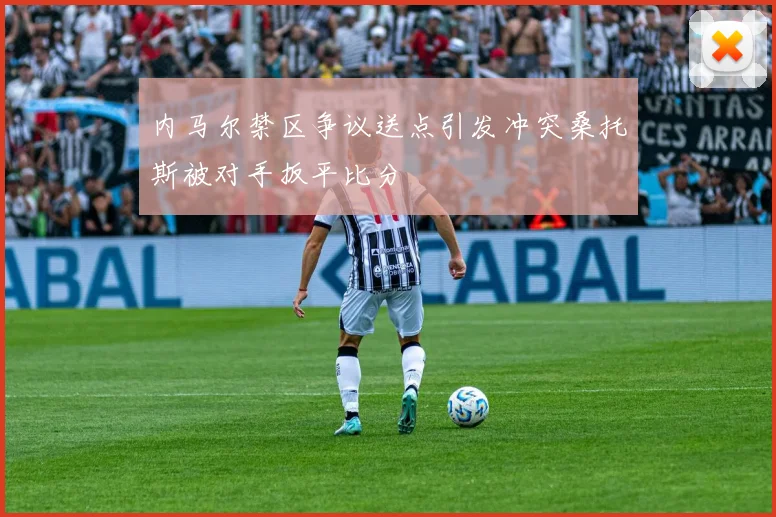 内马尔禁区争议送点引发冲突桑托斯被对手扳平比分