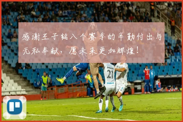 感谢王子铭八个赛季的辛勤付出与无私奉献，愿未来更加辉煌！